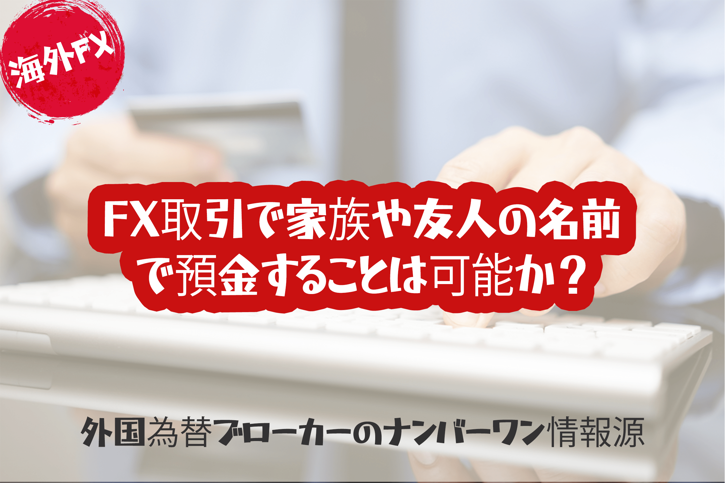 FX取引で家族や友人の名前で預金することは可能か？